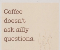 Coffee doesn't ask silly questions, coffee understands