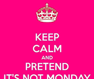 Keep calm and pretend its not monday