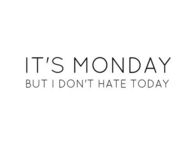 Its monday but I dont hate today