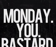 Monday. You. Bastard.