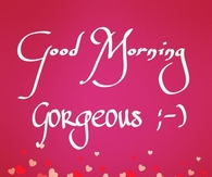 Good Morning Gorgeous
