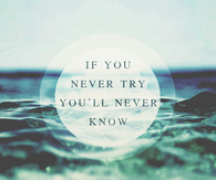 If you never try, youll never know