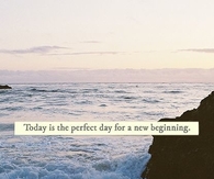 Today is the perfect day for a new beginning