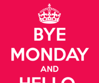 Bye Monday and Hello Tuesday