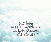 But Baby, Running after you is like chasing the clouds