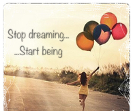 Stop dreaming, start being