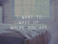 I want to wake up where you are
