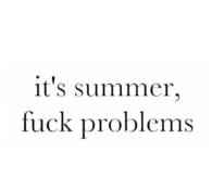 Its summer, fuck problems