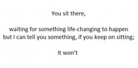 Make Things Happen, Don't Wait