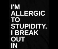 Im allergic to stupidity