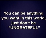 Dont be ungrateful