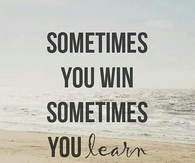 Sometimes you win Sometimes you learn