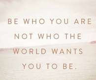 Be who you are, not who the world wants you to be
