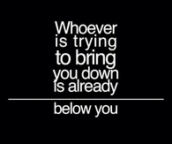 Whoever is trying to bring you down