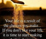 your life is result of the choices you make