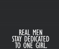 Real men stay dedicated to one girl