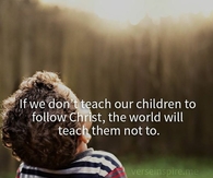Teach our children to follow Christ