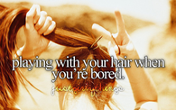 Playing with your hair when you are bored