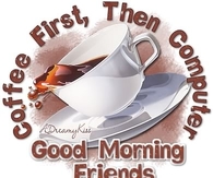 Coffee first, then computer!  Good Morning Friends!