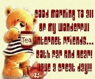 Good Morning to all my internet friends, both far and near! Have a great day!