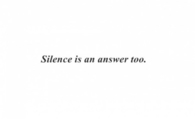 Silence is an answer too