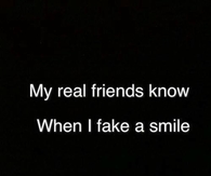 My real friends know when I fake a smile