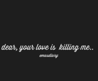Dear, your love is killing me