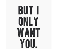 But I only want you