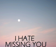 I hate missing you