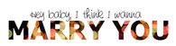 I think I wanna marry you