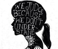 We judge because we dont understand