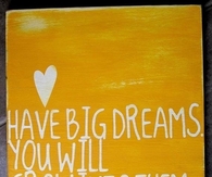 You have big dreams, You will grow into them...