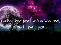 I didn't think perfection was real, until I met you