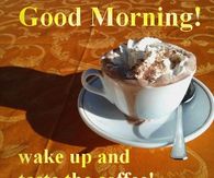 Good Morning Wake up and taste the coffee