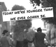 younger than we are ever gonna be