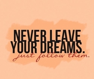 Never leave your dreams, just follow them
