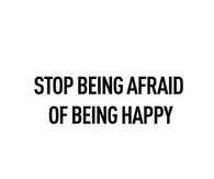 Stop being afraid of being happy