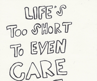 Lifes too short to even care at all