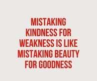 Mistaking kindness for weakness