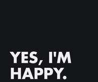 Yes, I'm happy no, my life isnt perfect