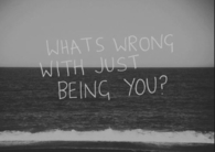 Whats wrong with just being you