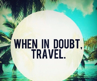 When in doubt, travel