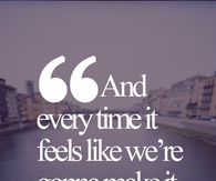 And every time it feels like we're gonna make it, thats when it falls apart