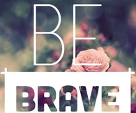 Be brave