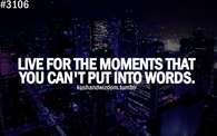 Live for the moments that you cant put into words