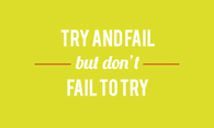 Try and fail but dont fail to try