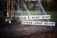 Did I ever cross you mind?