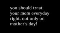 treat your mom right everyday