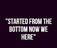 Started From the Bottom