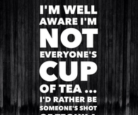 I'm well aware I'm not everyone's cup of tea